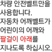 자동차 어깨 벨트가 어린이의 어깨와 팔걸이 아래를 지나도록 하십시오.