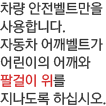 자동차 어깨 벨트가 어린이의 어깨와 팔걸이 위를 지나도록 하십시오.