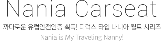 Nania Carseat 까다로운 유럽안전인증 획득! 디럭스 타입 나니아 퀄트 시리즈 Nania is My Traveling Nanny!