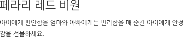 페라리 레드 비원 아이에게 편안함을 엄마와 아빠에게는 편리함을 매 순간 아이에게 안정감을 선물하세요.