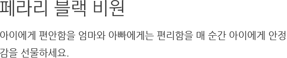 페라리 블랙 비원 아이에게 편안함을 엄마와 아빠에게는 편리함을 매 순간 아이에게 안정감을 선물하세요.